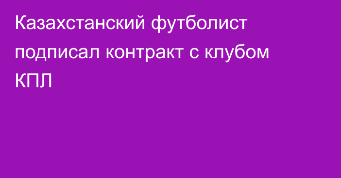 Казахстанский футболист подписал контракт с клубом КПЛ