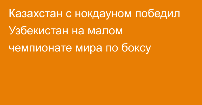 Казахстан с нокдауном победил Узбекистан на малом чемпионате мира по боксу