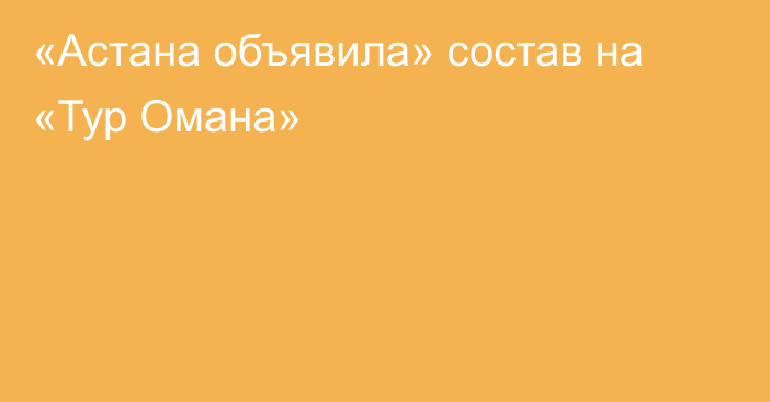 «Астана объявила» состав на «Тур Омана»