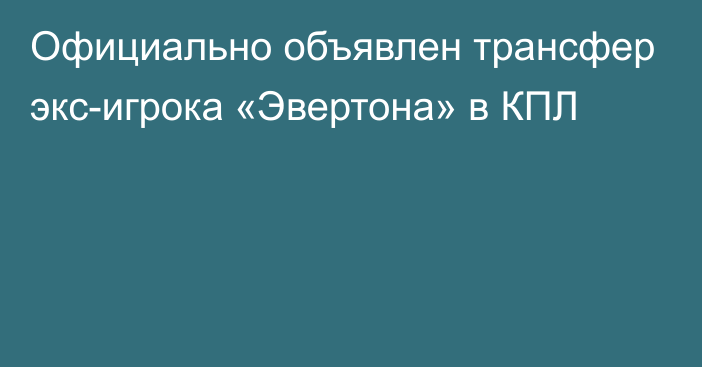 Официально объявлен трансфер экс-игрока «Эвертона» в КПЛ