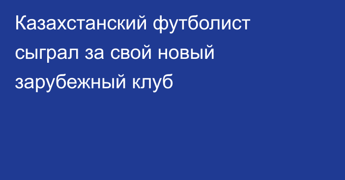 Казахстанский футболист сыграл за свой новый зарубежный клуб