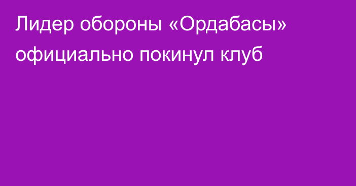 Лидер обороны «Ордабасы» официально покинул клуб