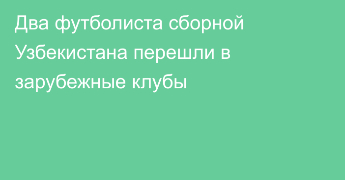 Два футболиста сборной Узбекистана перешли в зарубежные клубы