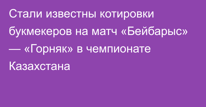 Стали известны котировки букмекеров на матч «Бейбарыс» — «Горняк» в чемпионате Казахстана