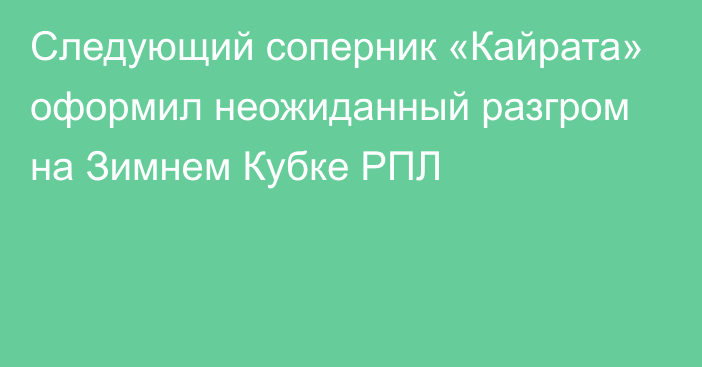 Следующий соперник «Кайрата» оформил неожиданный разгром на Зимнем Кубке РПЛ