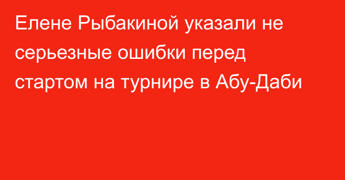 Елене Рыбакиной указали не серьезные ошибки перед стартом на турнире в Абу-Даби