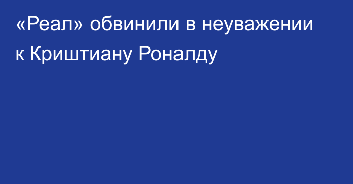 «Реал» обвинили в неуважении к Криштиану Роналду