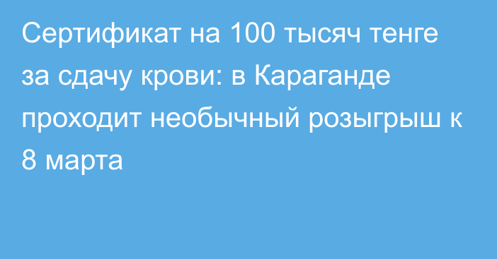 Сертификат на 100 тысяч тенге за сдачу крови: в Караганде проходит необычный розыгрыш к 8 марта