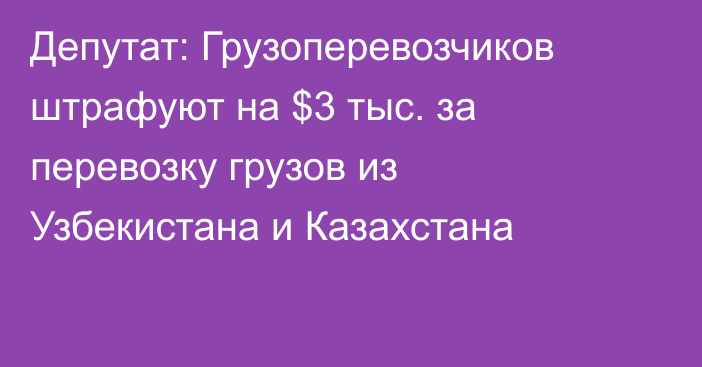 Депутат: Грузоперевозчиков штрафуют на $3 тыс. за перевозку грузов из Узбекистана и Казахстана