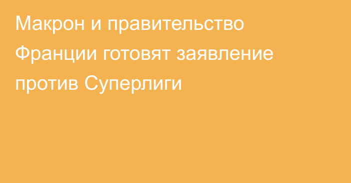 Макрон и правительство Франции готовят заявление против Суперлиги