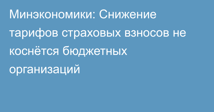 Минэкономики: Снижение тарифов страховых взносов не коснётся бюджетных организаций