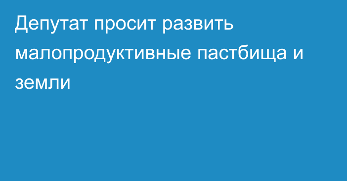 Депутат просит развить малопродуктивные пастбища и земли