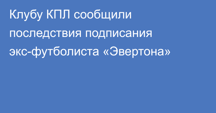 Клубу КПЛ сообщили последствия подписания экс-футболиста «Эвертона»