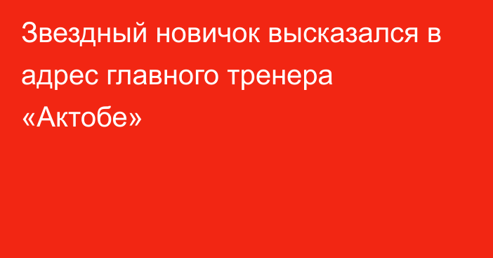 Звездный новичок высказался в адрес главного тренера «Актобе»