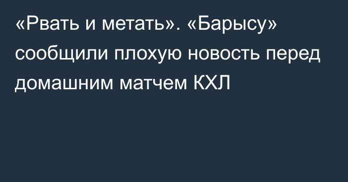 «Рвать и метать». «Барысу» сообщили плохую новость перед домашним матчем КХЛ