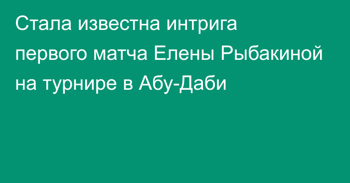 Стала известна интрига первого матча Елены Рыбакиной на турнире в Абу-Даби