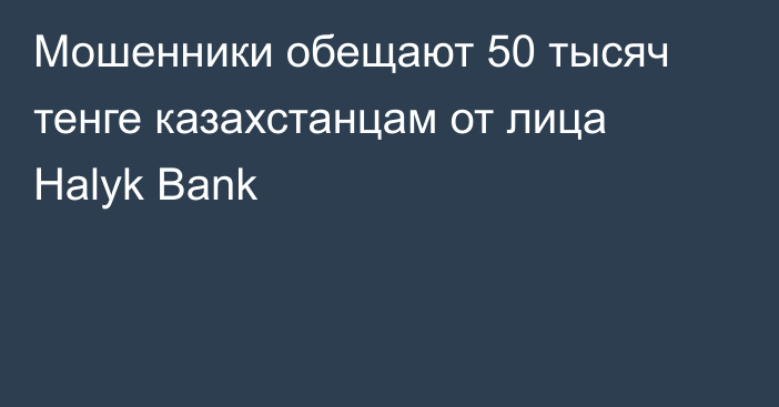 Мошенники обещают 50 тысяч тенге казахстанцам от лица Halyk Bank