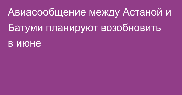 Авиасообщение между Астаной и Батуми планируют возобновить в июне