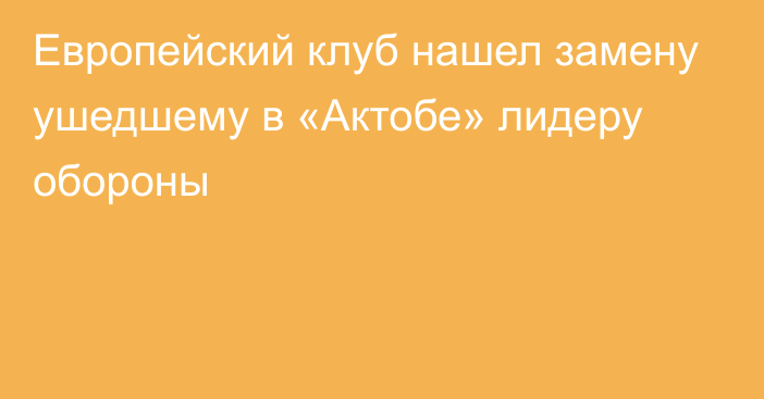 Европейский клуб нашел замену ушедшему в «Актобе» лидеру обороны