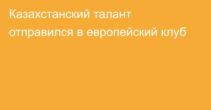 Казахстанский талант отправился в европейский клуб