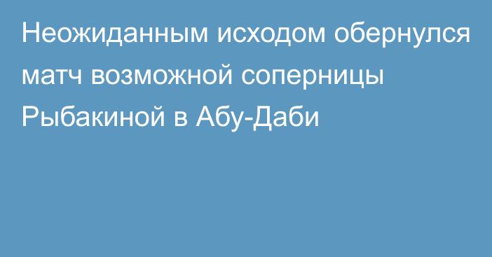 Неожиданным исходом обернулся матч возможной соперницы Рыбакиной в Абу-Даби