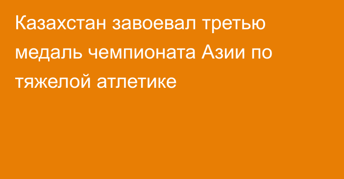 Казахстан завоевал третью медаль чемпионата Азии по тяжелой атлетике