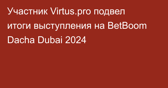 Участник Virtus.pro подвел итоги выступления на BetBoom Dacha Dubai 2024