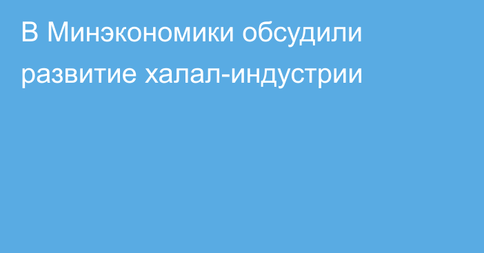 В Минэкономики обсудили развитие халал-индустрии