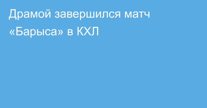 Драмой завершился матч «Барыса» в КХЛ