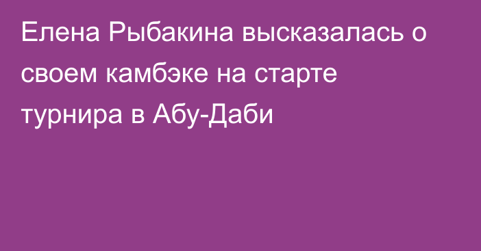 Елена Рыбакина высказалась о своем камбэке на старте турнира в Абу-Даби