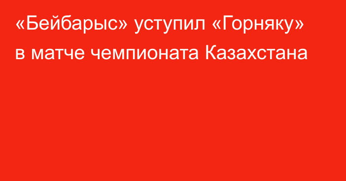 «Бейбарыс» уступил «Горняку» в матче чемпионата Казахстана