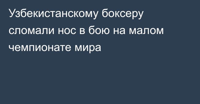 Узбекистанскому боксеру сломали нос в бою на малом чемпионате мира