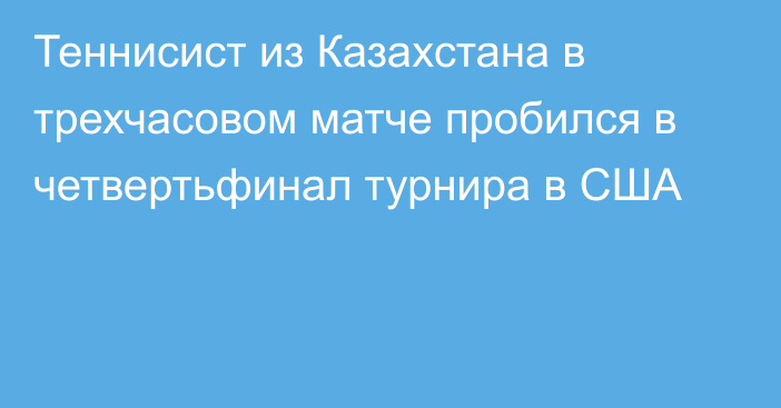 Теннисист из Казахстана в трехчасовом матче пробился в четвертьфинал турнира в США