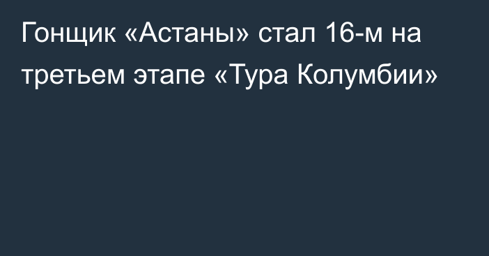 Гонщик «Астаны» стал 16-м на третьем этапе «Тура Колумбии»