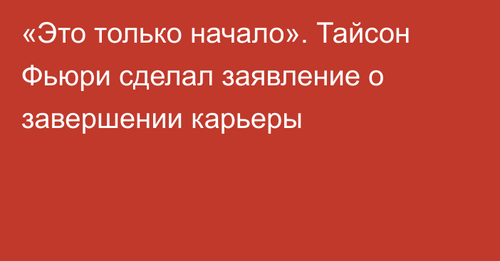 «Это только начало». Тайсон Фьюри сделал заявление о завершении карьеры