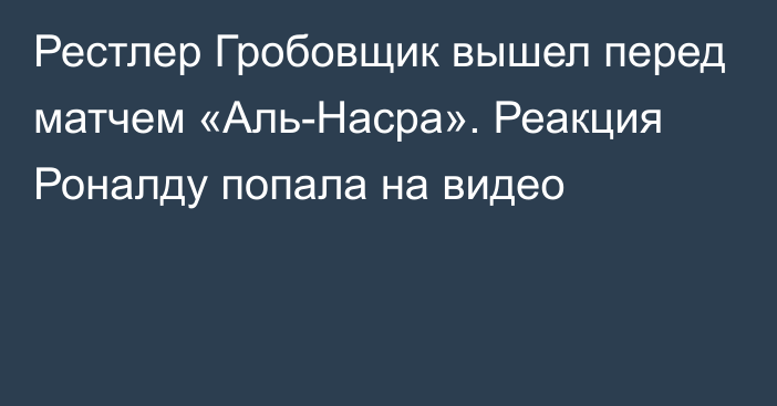 Рестлер Гробовщик вышел перед матчем «Аль-Насра». Реакция Роналду попала на видео