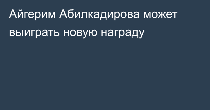 Айгерим Абилкадирова может выиграть новую награду