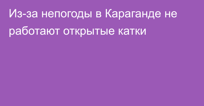 Из-за непогоды в Караганде не работают открытые катки