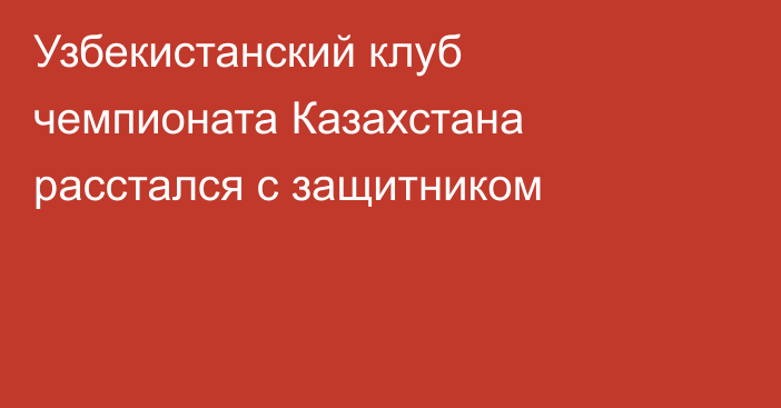 Узбекистанский клуб чемпионата Казахстана расстался с защитником