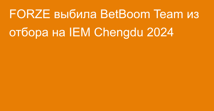 FORZE выбила BetBoom Team из отбора на IEM Chengdu 2024
