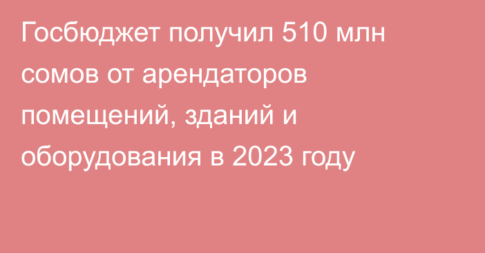 Госбюджет получил 510 млн сомов от арендаторов помещений, зданий и оборудования в 2023 году