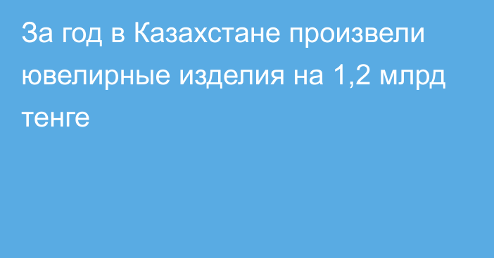 За год в Казахстане произвели ювелирные изделия на 1,2 млрд тенге