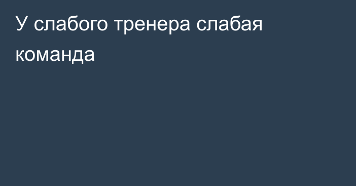 У слабого тренера слабая команда