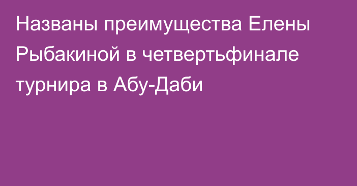 Названы преимущества Елены Рыбакиной в четвертьфинале турнира в Абу-Даби