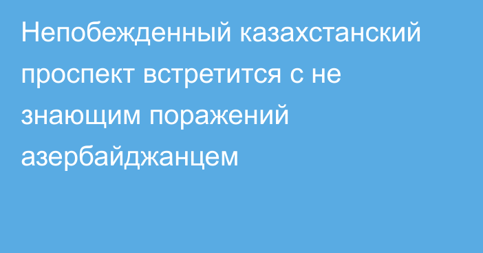 Непобежденный казахстанский проспект встретится с не знающим поражений азербайджанцем