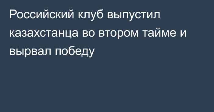 Российский клуб выпустил казахстанца во втором тайме и вырвал победу