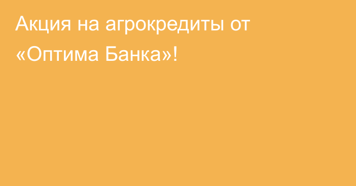 Акция на агрокредиты от «Оптима Банка»!