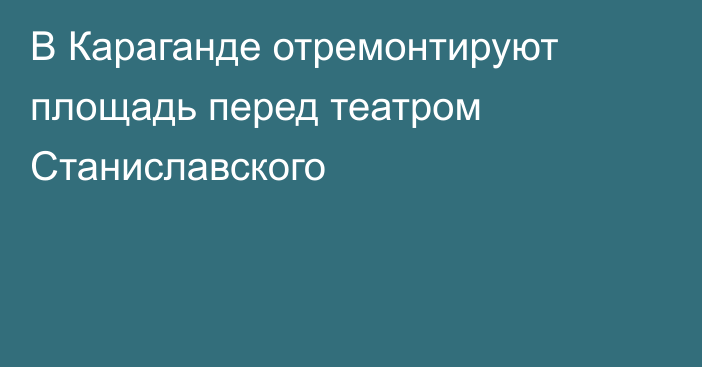 В Караганде отремонтируют площадь перед театром Станиславского