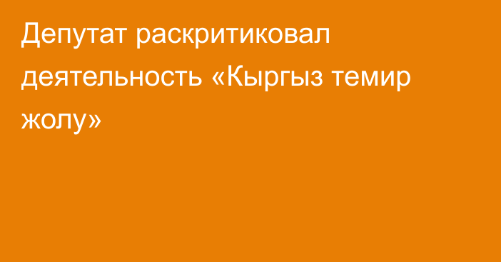 Депутат раскритиковал деятельность «Кыргыз темир жолу»