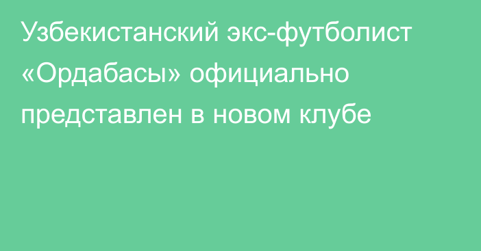 Узбекистанский экс-футболист «Ордабасы» официально представлен в новом клубе